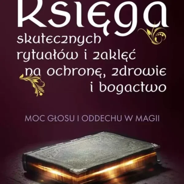 Księga skutecznych rytuałów i zaklęć na ochronę, zdrowie i bogactwo